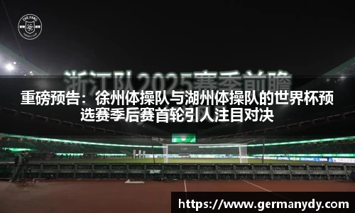 重磅预告：徐州体操队与湖州体操队的世界杯预选赛季后赛首轮引人注目对决