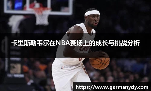 卡里斯勒韦尔在NBA赛场上的成长与挑战分析