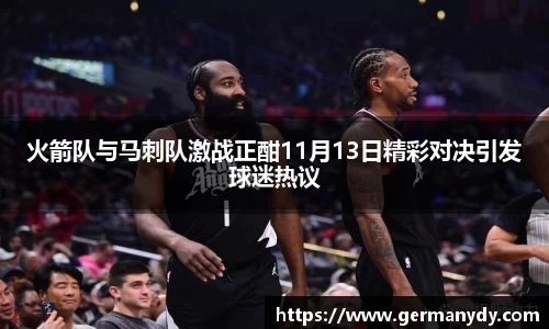 火箭队与马刺队激战正酣11月13日精彩对决引发球迷热议