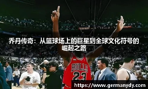 乔丹传奇：从篮球场上的巨星到全球文化符号的崛起之路