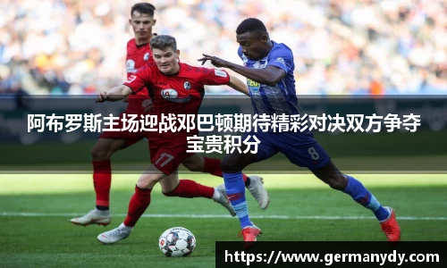 阿布罗斯主场迎战邓巴顿期待精彩对决双方争夺宝贵积分