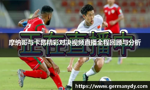 摩纳哥与卡昂精彩对决视频直播全程回顾与分析